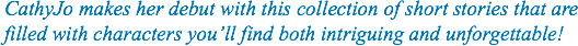 CathyJo makes her debut with this collection of short stories that are filled with characters you’ll find both intriguing and unforgettable!