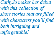 CathyJo makes her debut with this collection of short stories that are filled with characters you’ll find both intriguing and unforgettable!