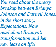 You read about the messy breakup between Brianya Johnson and Darnell Jones, in the short story, Expectations. Now read about Brianya’s transformation and her new lease on life!